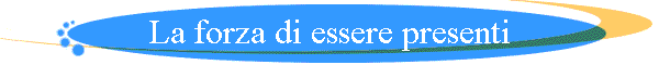 La forza di essere presenti